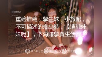 重磅推薦，學生妹，小旅館，不可描述的幾小時，【清純妹妹呢】，下海賺學費生活費了