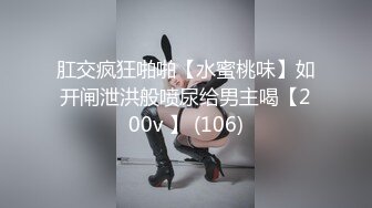 肛交疯狂啪啪【水蜜桃味】如开闸泄洪般喷尿给男主喝【200v 】 (106)