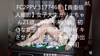 FC2PPV 3177468 【貴重個人撮影】女子大生カリナちゃん21歳。中イキ未経験。初心な女子を性開発！初中イキさせてやりました！＆初中出しでビクンビクン！ [有]