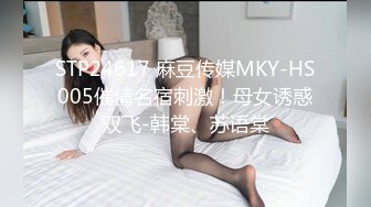 STP24617 麻豆传媒MKY-HS005催情名宿刺激！母女诱惑双飞-韩棠、苏语棠