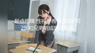 起点传媒 性视界传媒 XSJKY029 和兄弟刚成年的妹妹