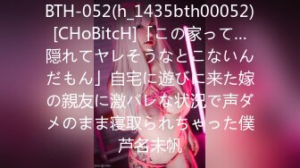 BTH-052(h_1435bth00052)[CHoBitcH]「この家って…隠れてヤレそうなとこないんだもん」自宅に遊びに来た嫁の親友に激バレな状況で声ダメのまま寝取られちゃった僕芦名未帆