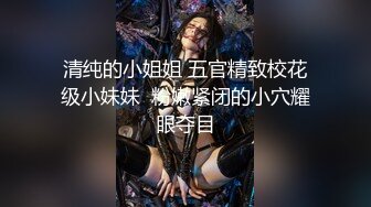 清纯的小姐姐 五官精致校花级小妹妹  粉嫩紧闭的小穴耀眼夺目