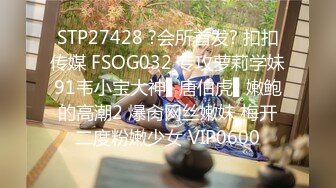 STP27428 ?会所首发? 扣扣传媒 FSOG032 专攻萝莉学妹91韦小宝大神▌唐伯虎▌嫩鲍的高潮2 爆肏网丝嫩妹 梅开二度粉嫩少女 VIP0600