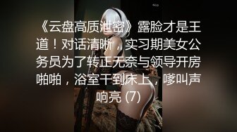 《云盘高质泄密》露脸才是王道！对话清晰，实习期美女公务员为了转正无奈与领导开房啪啪，浴室干到床上，嗲叫声响亮 (7)