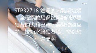 STP32718 饑渴的哺乳期奶媽，全程露臉騷逼饑渴難耐想要狼友的大雞巴草，淫聲蕩語互動，擠奶水給狼友喝，摳到騷逼高潮