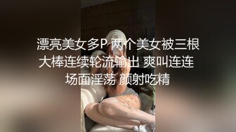 漂亮美女多P 两个美女被三根大棒连续轮流输出 爽叫连连 场面淫荡 颜射吃精