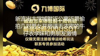 新流出大学城附近公寓近景偷拍几对男女开房逼毛浓密的牛仔衣学妹和男朋友激情