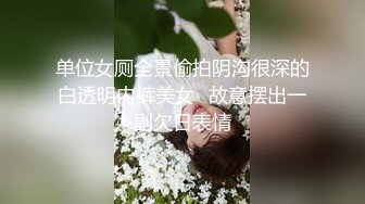 单位女厕全景偷拍阴沟很深的白透明内裤美女✿故意摆出一副欠日表情