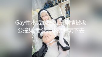 Gay性本饿,找炮友玩剧情被老公撞见,老公要求接着玩下去