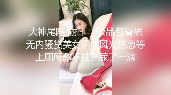 大神尾随偷拍❤️极品包臀裙无内骚货美女裙底风光焦急等上厕所憋不住还尿了一滴