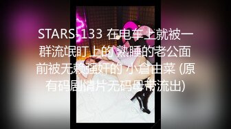 STARS-133 在电车上就被一群流氓盯上的 熟睡的老公面前被无赖强奸的 小倉由菜 (原有码剧情片无码母带流出)