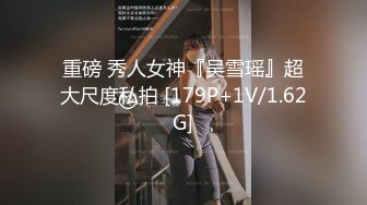 重磅 秀人女神『吴雪瑶』超大尺度私拍 [179P+1V/1.62G]