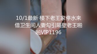 10/1最新 楼下老王家停水来借卫生间人妻勾引隔壁老王啪啪VIP1196