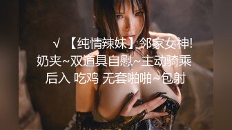 ❤️√ 【纯情辣妹】邻家女神! 奶夹~双道具自慰~主动骑乘 后入 吃鸡 无套啪啪~包射