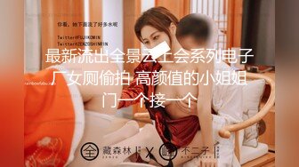 最新流出全景云上会系列电子厂女厕偷拍 高颜值的小姐姐门一个接一个