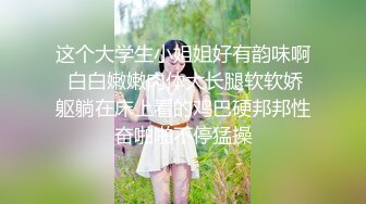 清纯校花【实习小妹】全裸沐浴~调情~道具自慰~被大叔狂干【25V】 (13)