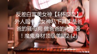 反差白富美女神【E杯奈奈】外人眼中的女神私下其实是爸爸的骚母狗 做爸爸的肉便器！魔鬼身材顶级美腿2 (2)