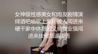 女神级性感美女和炮友剧情演绎酒吧唱歌上厕所被人闯进来硬干家中休息时又被物业强闯进来按倒插逼国语