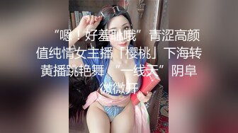 ✨“嗯！好羞耻哦”青涩高颜值纯情女主播「樱桃」下海转黄播跳艳舞 “一线天”阴阜微微开