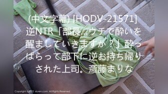 (中文字幕) [HODV-21571] 逆NTR「部長…ウチで酔いを醒ましていきますか？」酔っぱらって部下に逆お持ち帰りされた上司。斎藤まりな