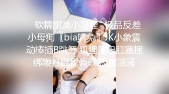 ✿软糯甜美小淫娃✿极品反差小母狗〖bia叽兔〗JK小象震动棒插B跳舞 狐狸尾巴肛塞捆绑鞭打自我调教 极度淫骚