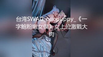 台湾SWAG_ouopuppy_《一字鮑粉嫩女僕》女上位激戰大肉