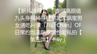 【新片速遞】   ✨泰国高颜值九头身模特身材巨乳大飒蜜男女通吃网黄「Fuji Chan」OF日常约炮淫趴露脸性爱私拍【第三弹】（4v）