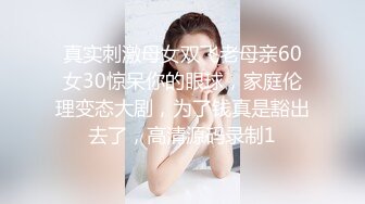 真实刺激母女双飞老母亲60女30惊呆你的眼球，家庭伦理变态大剧，为了钱真是豁出去了，高清源码录制1