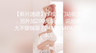 【新片速遞】学校后门站街女，另外加200元录像。说她胸大不穿胸罩 [ 24MB/MP4/07:30]