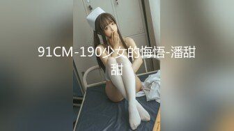 91CM-190少女的悔悟-潘甜甜