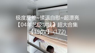 极度反差~揉逼自慰~超漂亮【04年艺校学妹】超大合集 【190V】 (172)