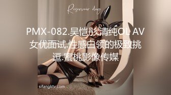 PMX-082.吴恺彤.清纯OL AV女优面试.性感白领的极致挑逗.蜜桃影像传媒