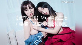 【跑车福利】Mua精品主播（樱樱）微信收费福利视频