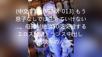 (中文字幕) [VENX-013] もう息子なしでは生きていけない…。母親が絶頂50回突破するエロス極限トランス中出し 衣吹かのん