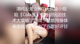 ✅清纯反差女神✅大长腿小姐姐〖Cola酱〗在线陪玩因技术太菜输了游戏，只能用身体来安抚客户，为了五星好评甘愿献身