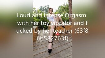 Loud and Intense Orgasm with her toy vibrator and fucked by her teacher (63f86b582763f)