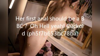 Her first anal should be a BBC？ Oh Hell yeah! Cuckold (ph5f7b653bc78ba)