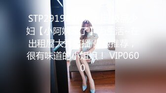 STP29196 风味十足 极品少妇【小阿姨来了】为生活~在出租屋大秀直播 强烈推荐，很有味道的小姐姐！ VIP0600