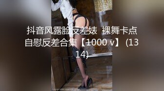 抖音风露脸反差婊  裸舞卡点自慰反差合集【1000 v】 (1314)