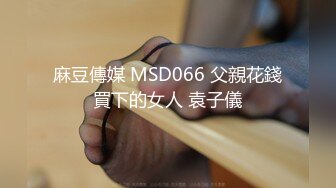 麻豆傳媒 MSD066 父親花錢買下的女人 袁子儀