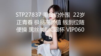 STP27837 重金约外围  22岁正青春 极品高颜值 钱到位随便操 黑丝美腿C罩杯 VIP0600