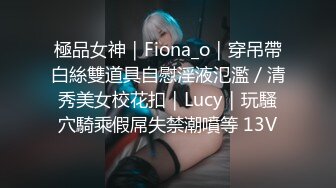 極品女神｜Fiona_o｜穿吊帶白絲雙道具自慰淫液氾濫／清秀美女校花扣｜Lucy｜玩騷穴騎乘假屌失禁潮噴等 13V