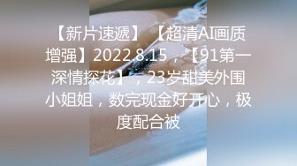 【新片速遞】 【超清AI画质增强】2022.8.15，【91第一深情探花】，23岁甜美外围小姐姐，数完现金好开心，极度配合被