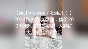 【果儿Victoria（松果儿）】2024私房独家原创，售价200RMB，1对1裸聊，人越红大尺度越难得 (1)