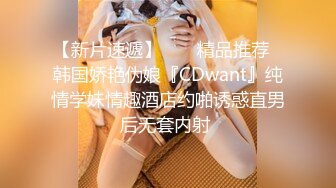 【新片速遞】  ❤️精品推荐❤韩国娇艳伪娘『CDwant』纯情学妹情趣酒店约啪诱惑直男后无套内射 