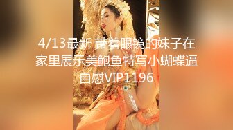 4/13最新 带着眼镜的妹子在家里展示美鲍鱼特写小蝴蝶逼自慰VIP1196