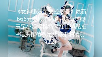 《女神嫩妹足交控必备》最新666元电报群福利~珠海美腿玉足小姐姐推特网红LISA私拍~龟责榨精裸足丝袜推油精射 (12)