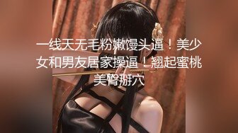 一线天无毛粉嫩馒头逼！美少女和男友居家操逼！翘起蜜桃美臀掰穴