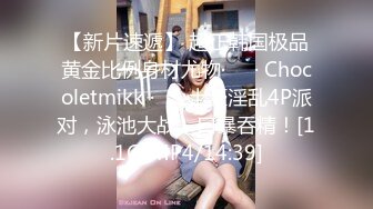 【新片速遞】 超正韩国极品黄金比例身材尤物·❤️· Chocoletmikk ·❤️·土豪淫乱4P派对，泳池大战，口暴吞精！[1.1G/MP4/14:39]